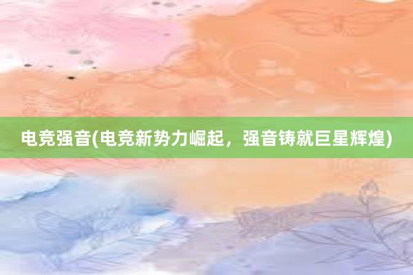 电竞强音(电竞新势力崛起，强音铸就巨星辉煌)