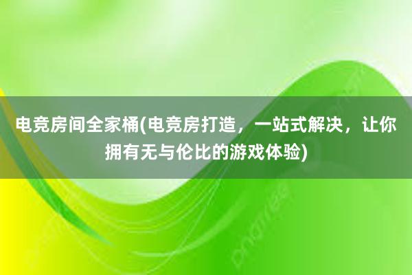 电竞房间全家桶(电竞房打造，一站式解决，让你拥有无与伦比的游戏体验)