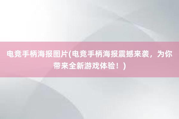 电竞手柄海报图片(电竞手柄海报震撼来袭，为你带来全新游戏体验！)