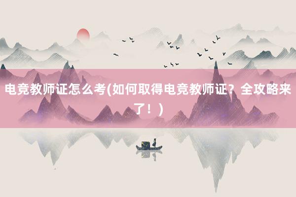 电竞教师证怎么考(如何取得电竞教师证？全攻略来了！)