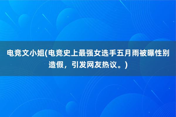 电竞文小姐(电竞史上最强女选手五月雨被曝性别造假，引发网友热议。)