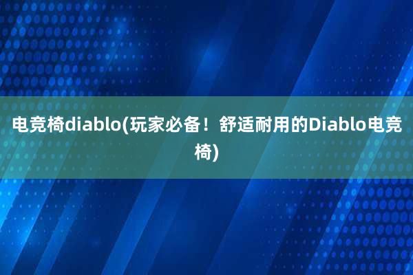 电竞椅diablo(玩家必备！舒适耐用的Diablo电竞椅)