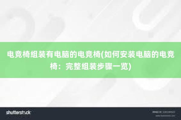 电竞椅组装有电脑的电竞椅(如何安装电脑的电竞椅：完整组装步骤一览)