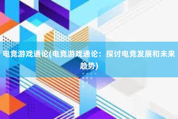 电竞游戏通论(电竞游戏通论：探讨电竞发展和未来趋势)