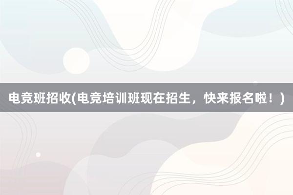 电竞班招收(电竞培训班现在招生，快来报名啦！)