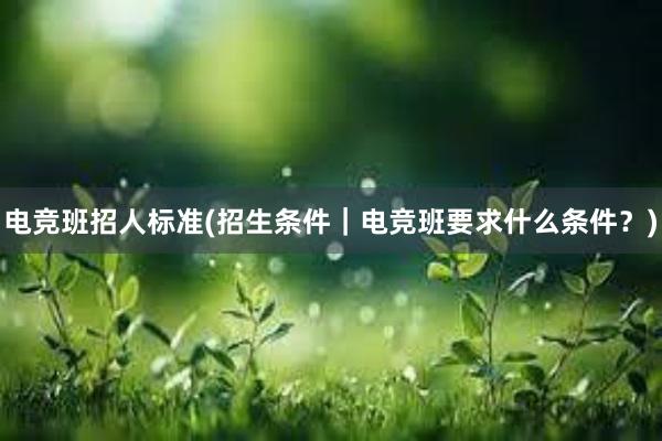 电竞班招人标准(招生条件｜电竞班要求什么条件？)