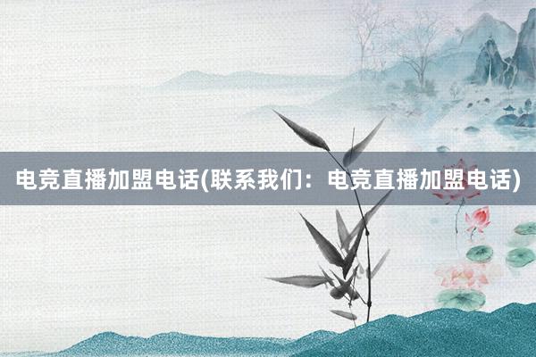 电竞直播加盟电话(联系我们：电竞直播加盟电话)