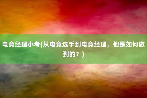 电竞经理小考(从电竞选手到电竞经理，他是如何做到的？)