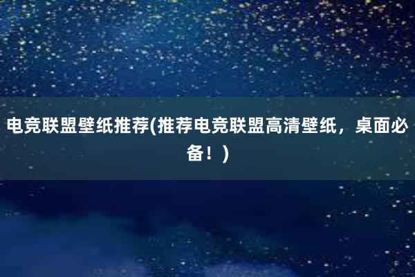 电竞联盟壁纸推荐(推荐电竞联盟高清壁纸，桌面必备！)