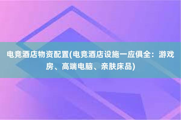 电竞酒店物资配置(电竞酒店设施一应俱全：游戏房、高端电脑、亲肤床品)