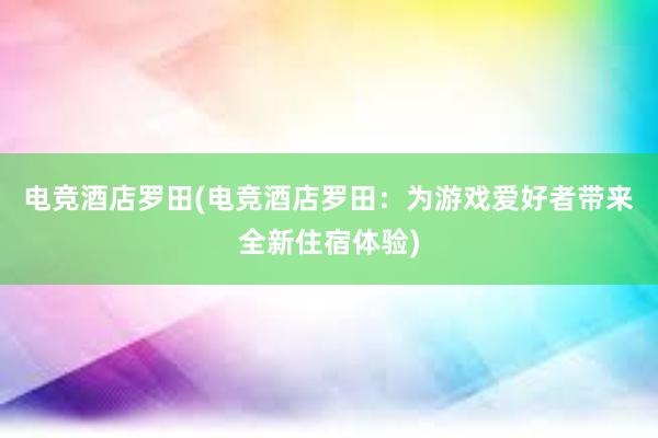 电竞酒店罗田(电竞酒店罗田：为游戏爱好者带来全新住宿体验)