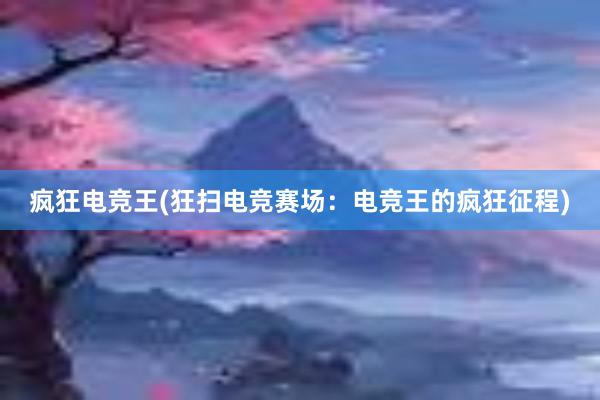 疯狂电竞王(狂扫电竞赛场：电竞王的疯狂征程)