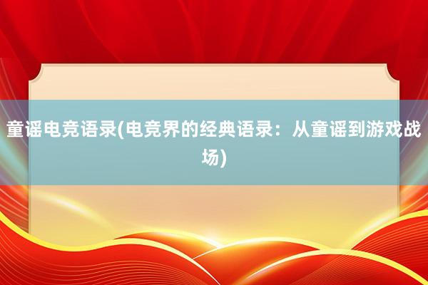 童谣电竞语录(电竞界的经典语录：从童谣到游戏战场)