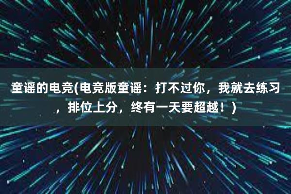 童谣的电竞(电竞版童谣：打不过你，我就去练习，排位上分，终有一天要超越！)