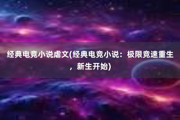 经典电竞小说虐文(经典电竞小说：极限竞速重生，新生开始)