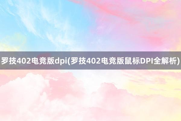 罗技402电竞版dpi(罗技402电竞版鼠标DPI全解析)