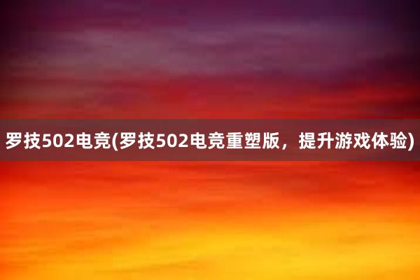 罗技502电竞(罗技502电竞重塑版，提升游戏体验)