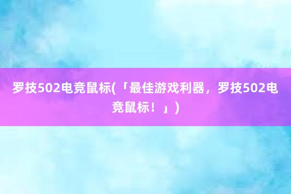 罗技502电竞鼠标(「最佳游戏利器，罗技502电竞鼠标！」)