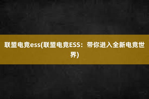 联盟电竞ess(联盟电竞ESS：带你进入全新电竞世界)