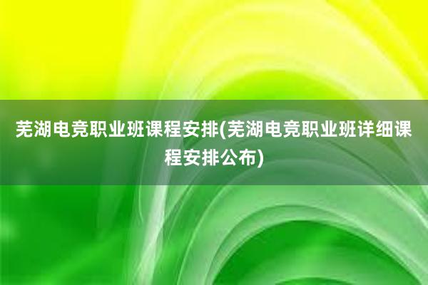 芜湖电竞职业班课程安排(芜湖电竞职业班详细课程安排公布)