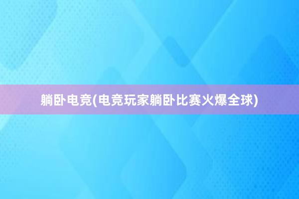 躺卧电竞(电竞玩家躺卧比赛火爆全球)