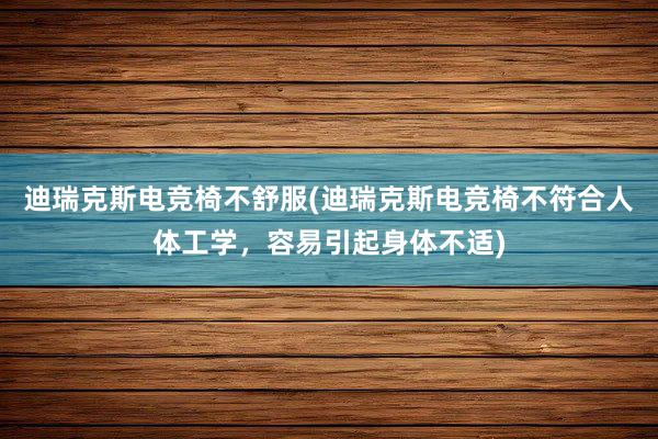 迪瑞克斯电竞椅不舒服(迪瑞克斯电竞椅不符合人体工学，容易引起身体不适)