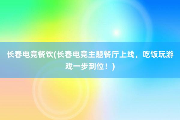 长春电竞餐饮(长春电竞主题餐厅上线，吃饭玩游戏一步到位！)