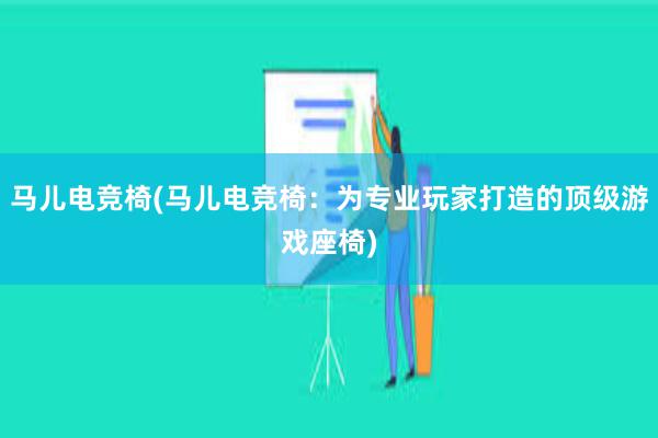 马儿电竞椅(马儿电竞椅：为专业玩家打造的顶级游戏座椅)