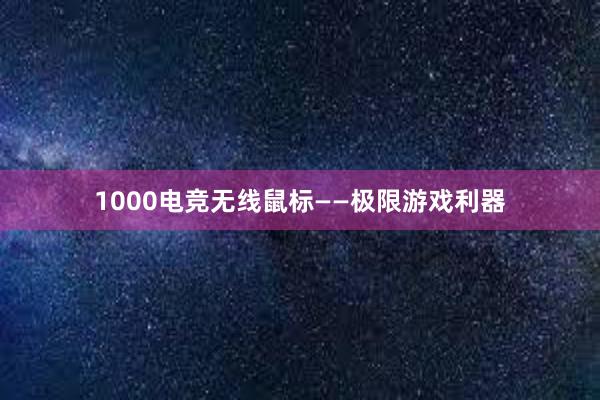 1000电竞无线鼠标——极限游戏利器