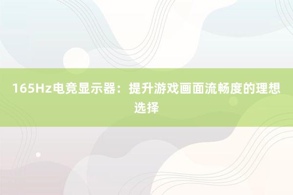 165Hz电竞显示器：提升游戏画面流畅度的理想选择