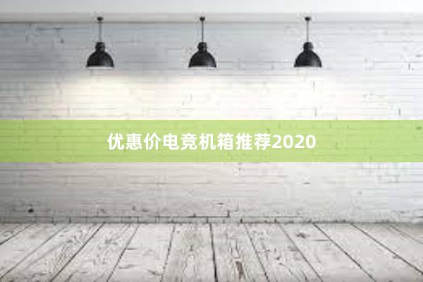 优惠价电竞机箱推荐2020