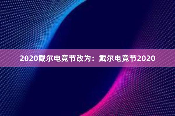 2020戴尔电竞节改为：戴尔电竞节2020