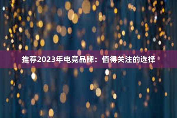 推荐2023年电竞品牌：值得关注的选择