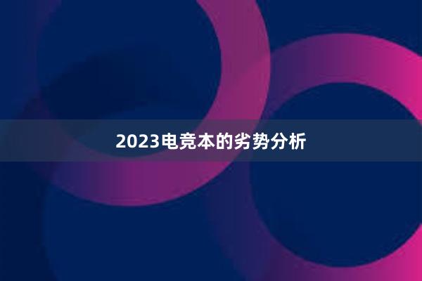 2023电竞本的劣势分析