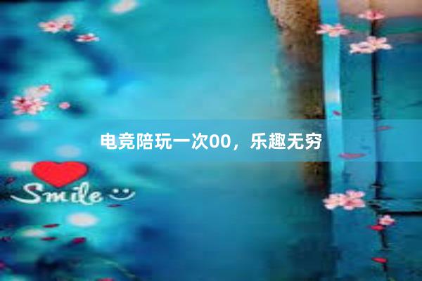 电竞陪玩一次00，乐趣无穷