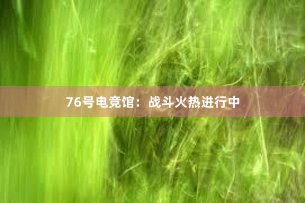 76号电竞馆：战斗火热进行中