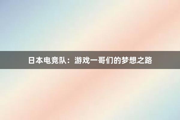 日本电竞队：游戏一哥们的梦想之路