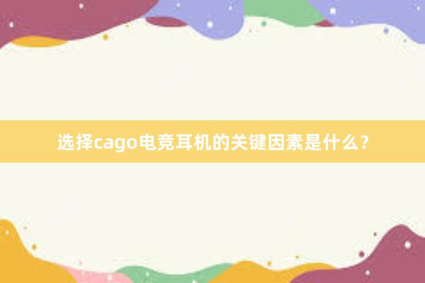 选择cago电竞耳机的关键因素是什么？