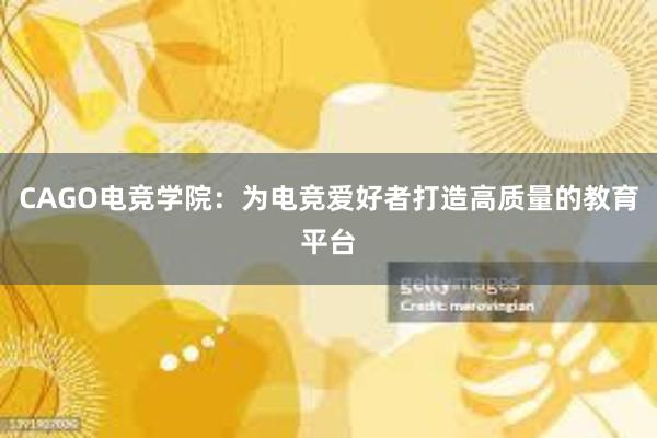 CAGO电竞学院：为电竞爱好者打造高质量的教育平台