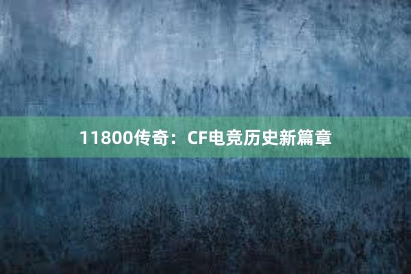 11800传奇：CF电竞历史新篇章