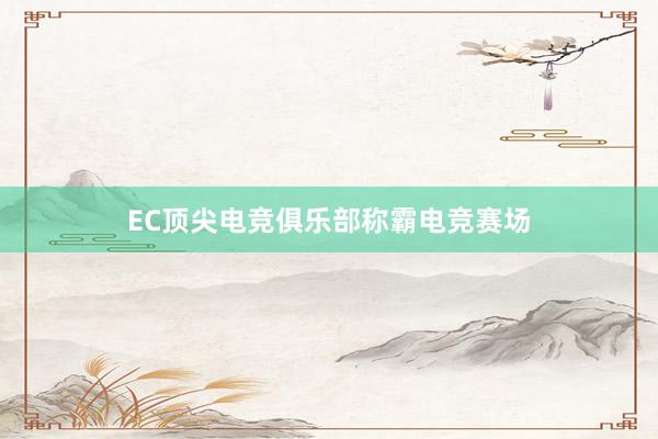 EC顶尖电竞俱乐部称霸电竞赛场