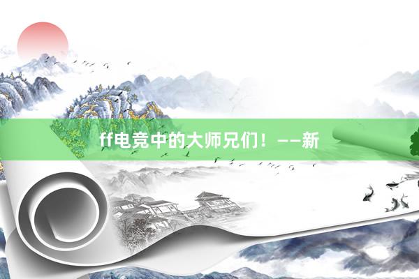 ff电竞中的大师兄们！——新