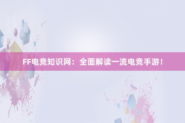 FF电竞知识网：全面解读一流电竞手游！