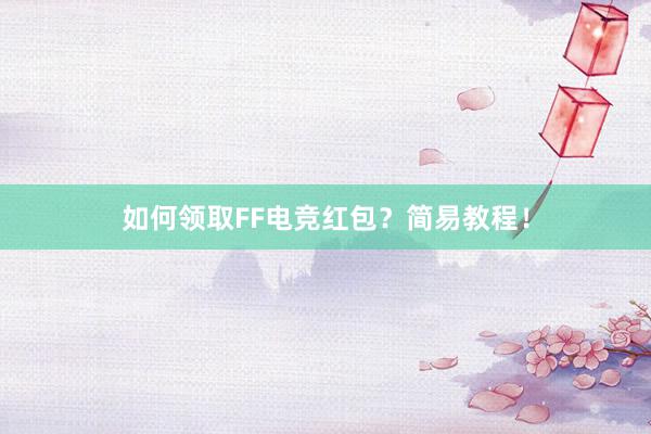 如何领取FF电竞红包？简易教程！