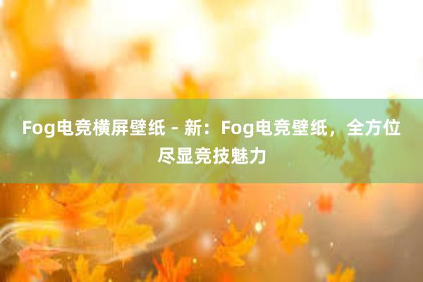 Fog电竞横屏壁纸 - 新：Fog电竞壁纸，全方位尽显竞技魅力