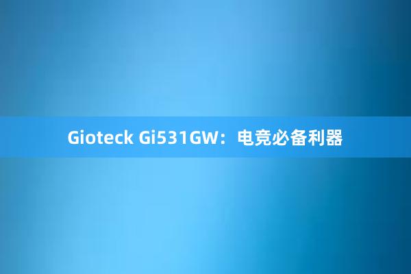 Gioteck Gi531GW：电竞必备利器