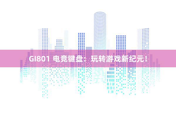 GI801 电竞键盘：玩转游戏新纪元！