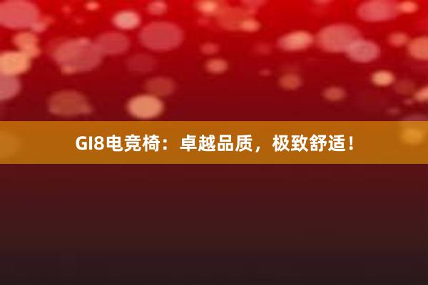 GI8电竞椅：卓越品质，极致舒适！