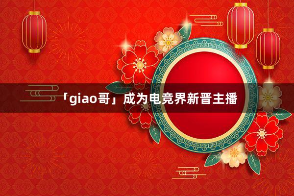 「giao哥」成为电竞界新晋主播