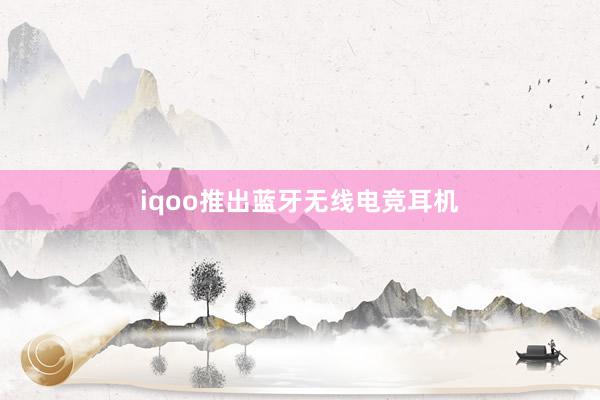 iqoo推出蓝牙无线电竞耳机